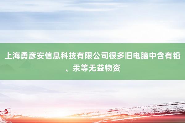 上海勇彦安信息科技有限公司很多旧电脑中含有铅、汞等无益物资