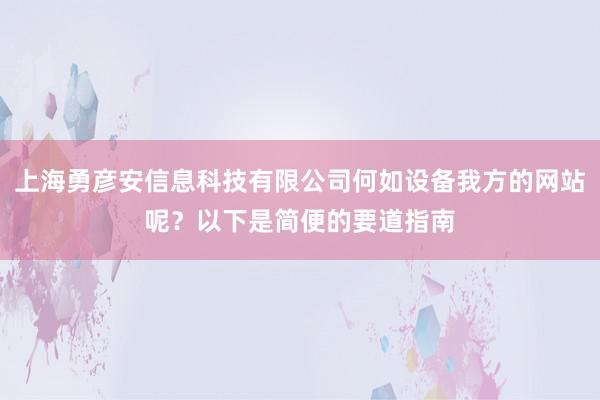 上海勇彦安信息科技有限公司何如设备我方的网站呢？以下是简便的要道指南